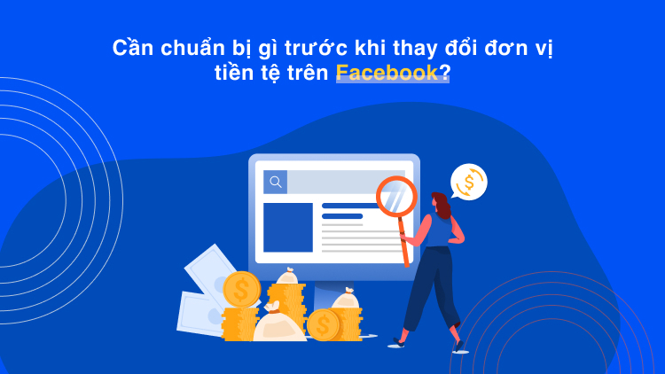 Cần chuẩn bị gì trước khi thay đổi đơn vị tiền tệ trên Facebook?